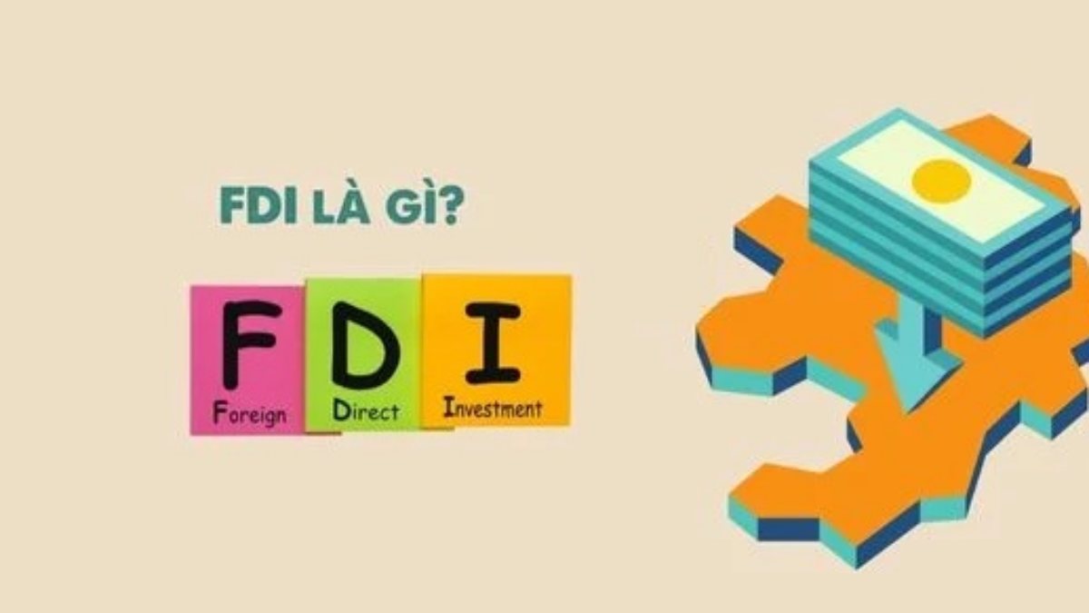 FDI là gì? Đặc điểm, vai trò và các hình thức đầu tư FDI tại Việt Nam
